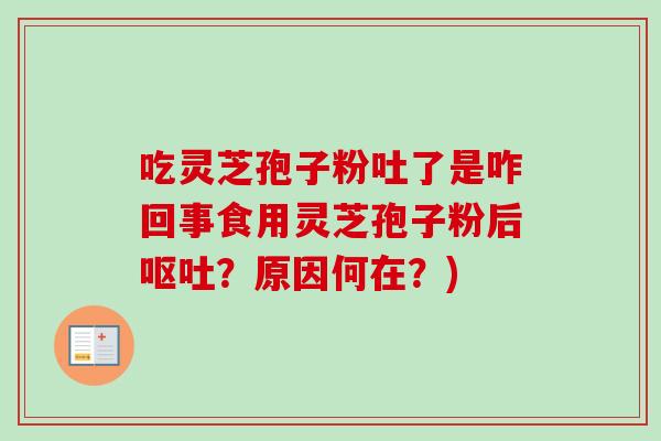 吃灵芝孢子粉吐了是咋回事食用灵芝孢子粉后呕吐？原因何在？)
