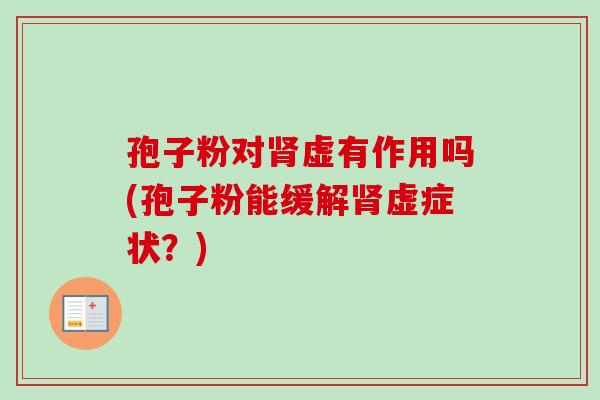 孢子粉对虚有作用吗(孢子粉能缓解虚症状?) 孢子粉对虚有作用吗(孢子粉能缓解虚症状?)