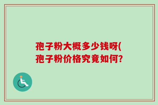 孢子粉大概多少钱呀(孢子粉价格究竟如何？