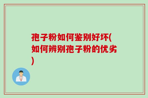 孢子粉如何鉴别好坏(如何辨别孢子粉的优劣)