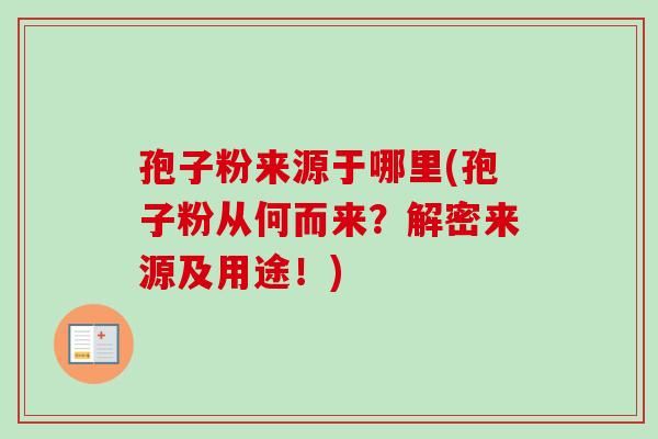 孢子粉来源于哪里(孢子粉从何而来？解密来源及用途！)