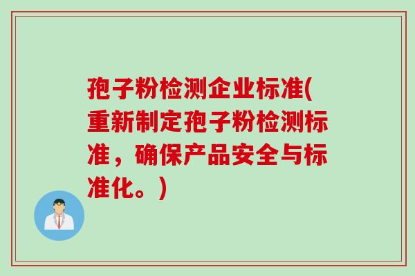 孢子粉检测企业标准(重新制定孢子粉检测标准，确保产品安全与标准化。)