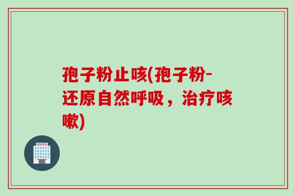 孢子粉止咳(孢子粉-还原自然,) 孢子粉止咳(孢子粉-还原自然,)