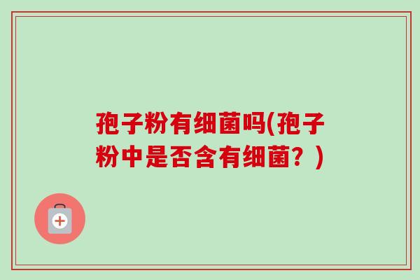 孢子粉有吗(孢子粉中是否含有?) 孢子粉有吗(孢子粉中是否含有?)
