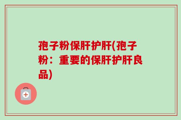 孢子粉保肝护肝(孢子粉：重要的保肝护肝良品)