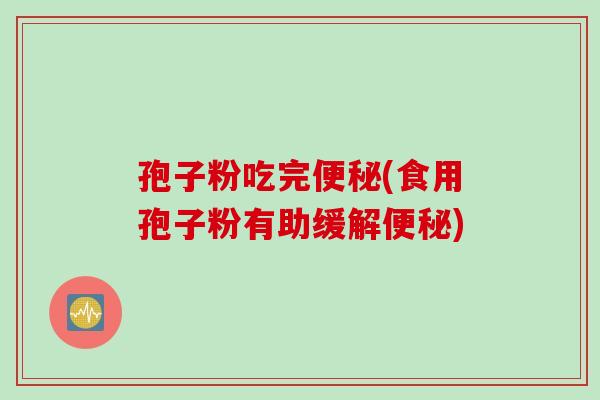 孢子粉吃完(食用孢子粉有助缓解)