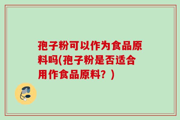 孢子粉可以作为食品原料吗(孢子粉是否适合用作食品原料？)