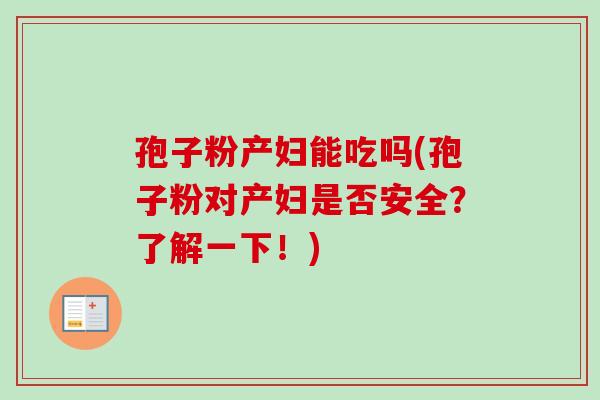 孢子粉产妇能吃吗(孢子粉对产妇是否安全？了解一下！)