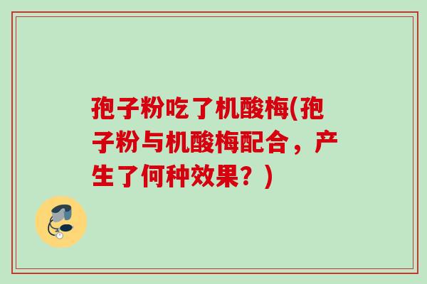 孢子粉吃了机酸梅(孢子粉与机酸梅配合，产生了何种效果？)