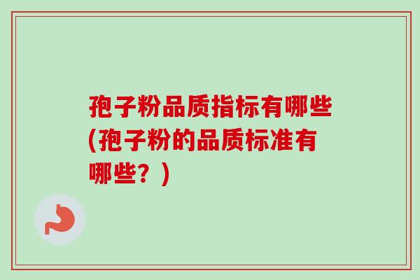 孢子粉品质指标有哪些(孢子粉的品质标准有哪些？)