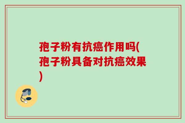 孢子粉有抗癌作用吗(孢子粉具备对抗癌效果)