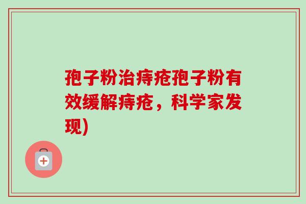 孢子粉治痔疮孢子粉有效缓解痔疮，科学家发现)