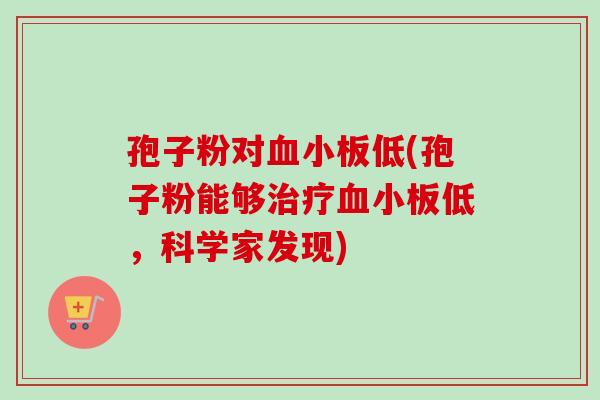 孢子粉对血小板低(孢子粉能够治疗血小板低，科学家发现)