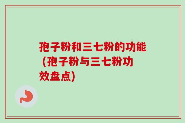 孢子粉和三七粉的功能 (孢子粉与三七粉功效盘点)