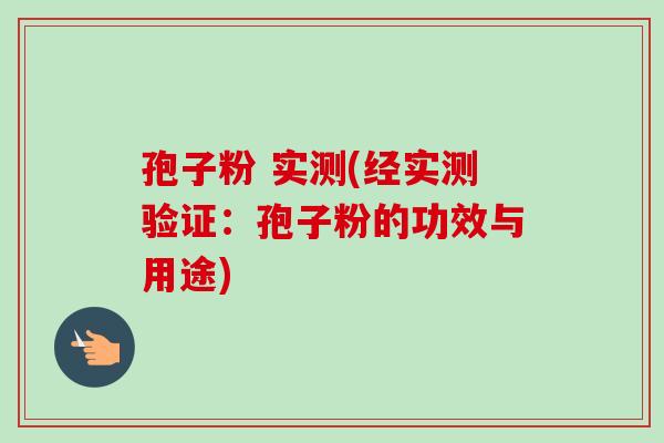 孢子粉 实测(经实测验证：孢子粉的功效与用途)