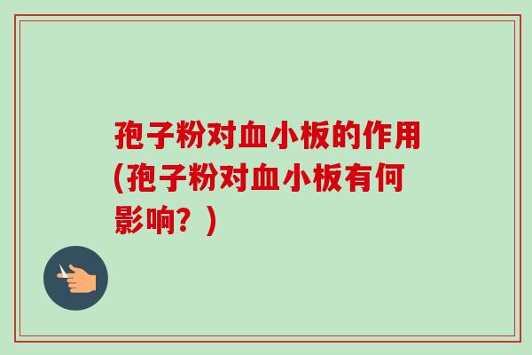 孢子粉对血小板的作用(孢子粉对血小板有何影响？)