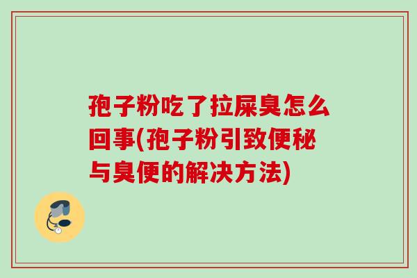 孢子粉吃了拉屎臭怎么回事(孢子粉引致便秘与臭便的解决方法)
