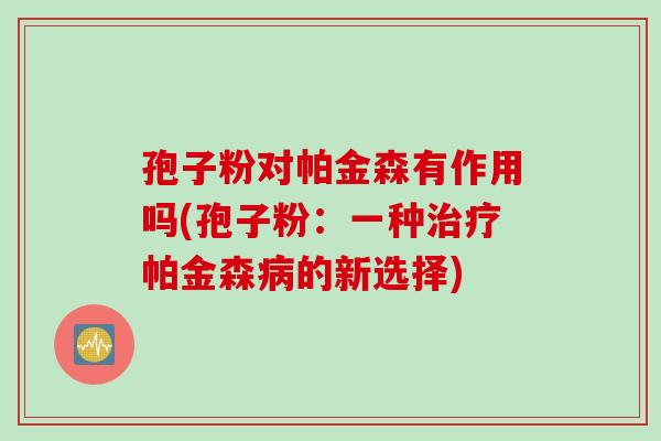 孢子粉对帕金森有作用吗(孢子粉:一种帕金森的新选择) 孢子粉对帕金森有作用吗(孢子粉:一种帕金森的新选择)