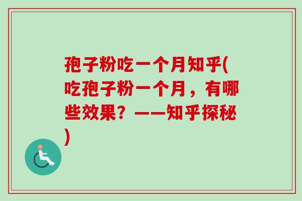 孢子粉吃一个月知乎(吃孢子粉一个月,有哪些效果?——知乎探秘) 孢子粉吃一个月知乎(吃孢子粉一个月,有哪些效果?——知乎探秘)