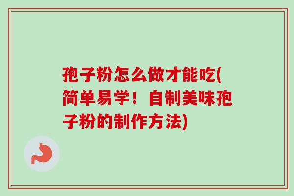 孢子粉怎么做才能吃(简单易学！自制美味孢子粉的制作方法)