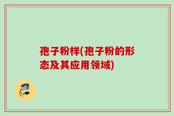 孢子粉样(孢子粉的形态及其应用领域)