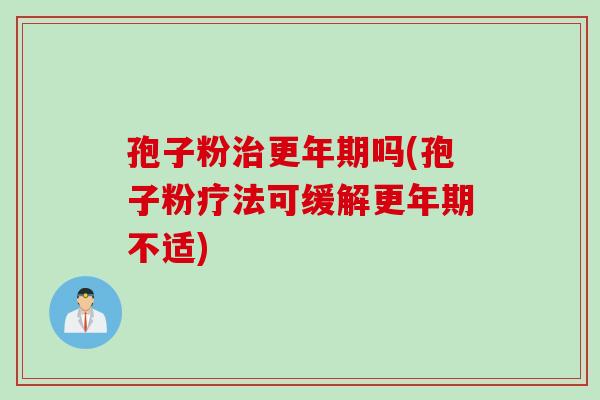 孢子粉治更年期吗(孢子粉疗法可缓解更年期不适)