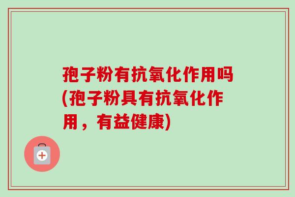 孢子粉有作用吗(孢子粉具有作用,有益健康) 孢子粉有作用吗(孢子粉具有作用,有益健康)