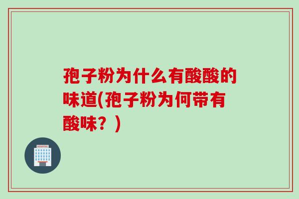 孢子粉为什么有酸酸的味道(孢子粉为何带有酸味？)