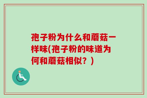 孢子粉为什么和蘑菇一样味(孢子粉的味道为何和蘑菇相似？)