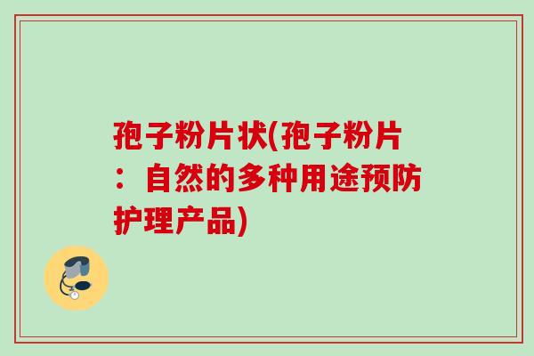 孢子粉片状(孢子粉片：自然的多种用途预防护理产品)