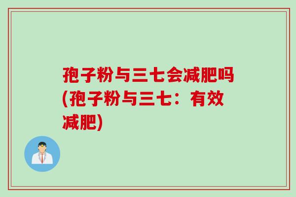 孢子粉与三七会减肥吗(孢子粉与三七：有效减肥)
