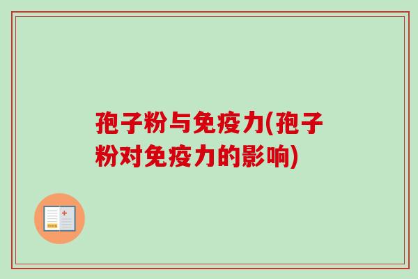 孢子粉与免疫力(孢子粉对免疫力的影响)