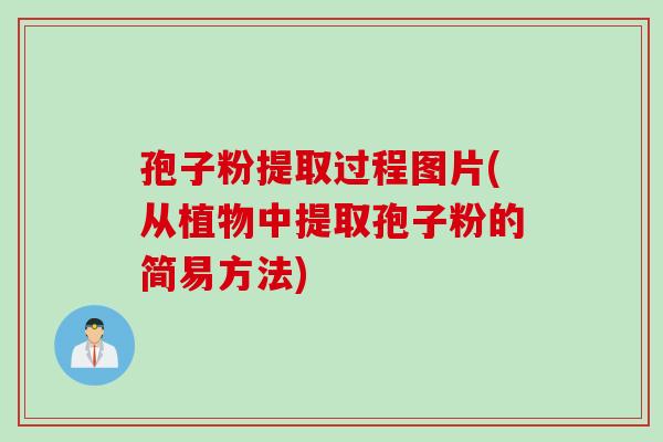 孢子粉提取过程图片(从植物中提取孢子粉的简易方法)