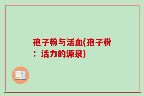 孢子粉与活血(孢子粉：活力的源泉)