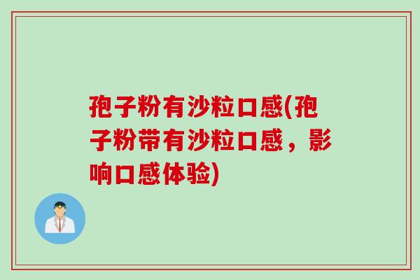 孢子粉有沙粒口感(孢子粉带有沙粒口感，影响口感体验)