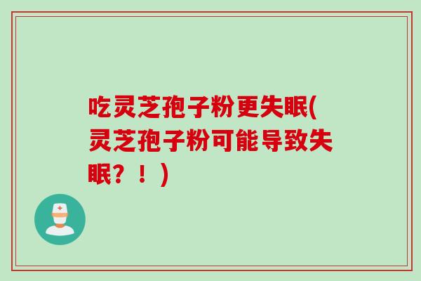 吃灵芝孢子粉更(灵芝孢子粉可能导致？！)