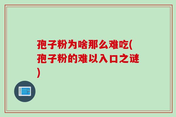 孢子粉为啥那么难吃(孢子粉的难以入口之谜)