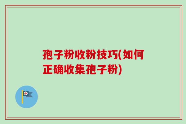 孢子粉收粉技巧(如何正确收集孢子粉)