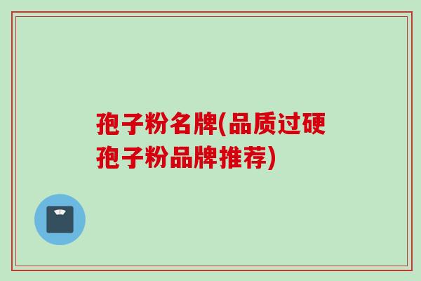 孢子粉名牌(品质过硬孢子粉品牌推荐)