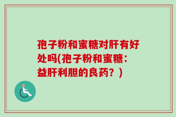 孢子粉和蜜糖对肝有好处吗(孢子粉和蜜糖：益肝利胆的良药？)