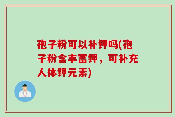 孢子粉可以补钾吗(孢子粉含丰富钾，可补充人体钾元素)