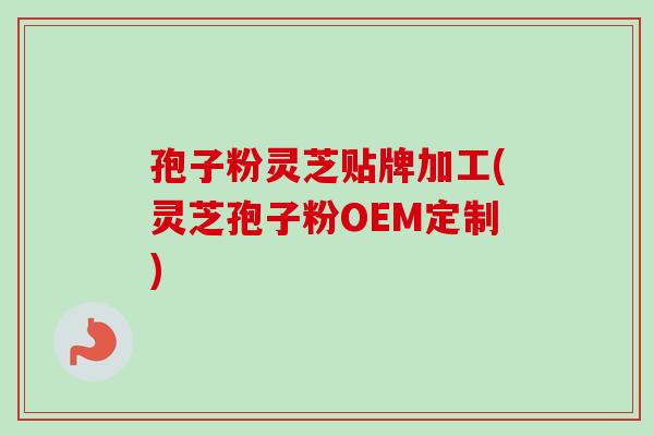 孢子粉灵芝贴牌加工(灵芝孢子粉OEM定制)