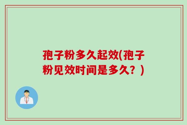 孢子粉多久起效(孢子粉见效时间是多久？)