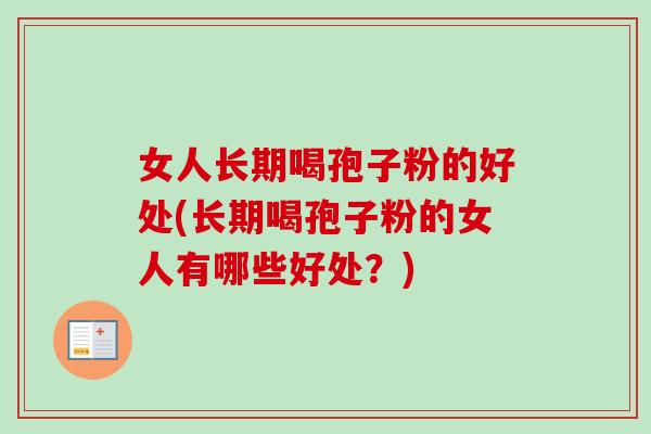 女人长期喝孢子粉的好处(长期喝孢子粉的女人有哪些好处？)