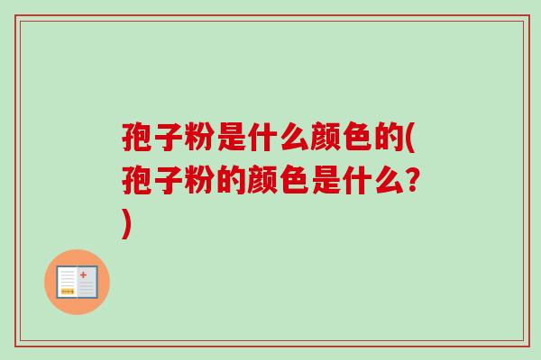 孢子粉是什么颜色的(孢子粉的颜色是什么？)