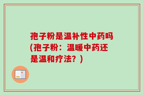 孢子粉是温补性吗(孢子粉：温暖还是温和疗法？)