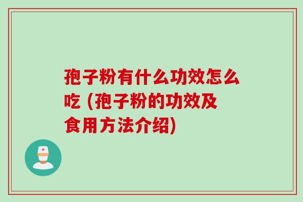 孢子粉有什么功效怎么吃 (孢子粉的功效及食用方法介绍)