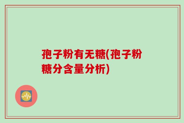 孢子粉有无糖(孢子粉糖分含量分析)