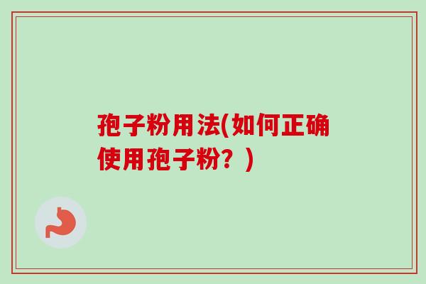 孢子粉用法(如何正确使用孢子粉？)