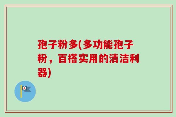 孢子粉多(多功能孢子粉，百搭实用的清洁利器)